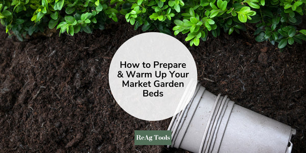 How to Prepare and Warm Up Your Market Garden Beds, Ready for a Quick Start this Spring