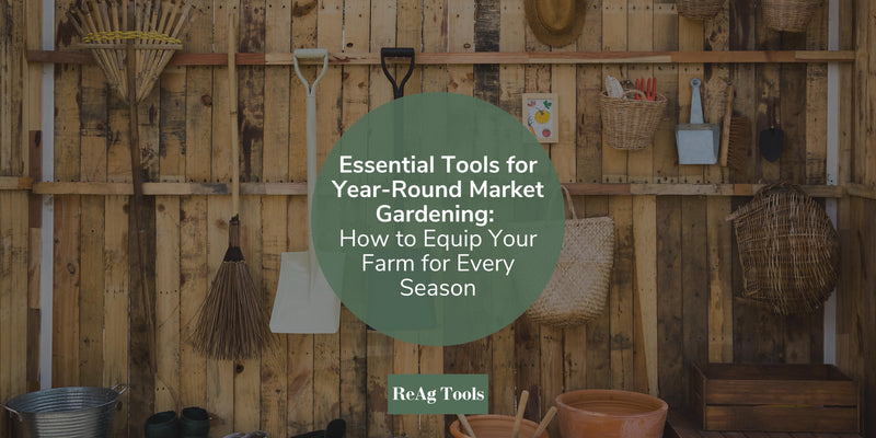 Essential Tools for Year-Round Market Gardening: How to Equip Your Farm for Every Season